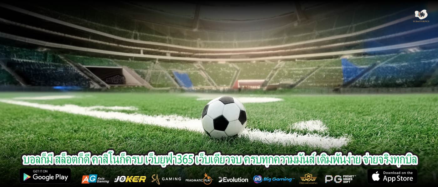 บอลก็มี สล็อตก็ดี คาสิโนก็ครบ เว็บยูฟ่า365 เว็บเดียวจบ ครบทุกความมันส์ เดิมพันง่าย จ่ายจริงทุกบิล